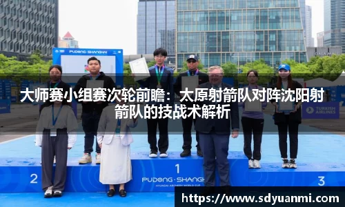 大师赛小组赛次轮前瞻：太原射箭队对阵沈阳射箭队的技战术解析
