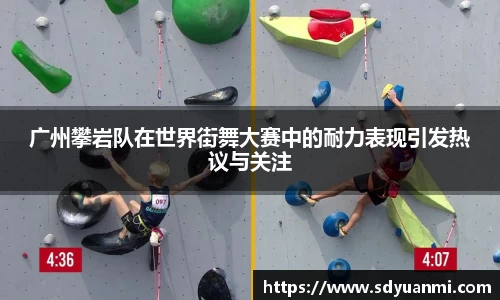 广州攀岩队在世界街舞大赛中的耐力表现引发热议与关注